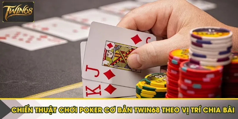 Chiến thuật chơi Poker cơ bản Twin68 theo vị trí chia bài