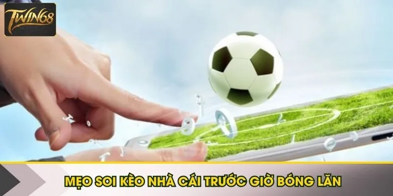 Mẹo soi kèo nhà cái trước giờ bóng lăn