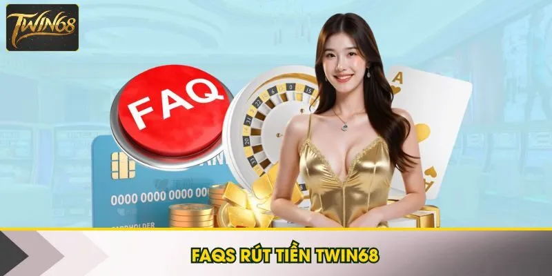 FAQs rút tiền Twin68 giải đáp thắc mắc phổ biến