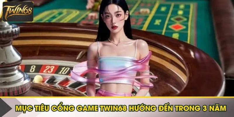 Mục tiêu cổng game Twin68 hướng đến trong 3 năm